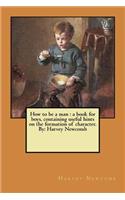 How to be a man: a book for boys, containing useful hints on the formation of character. By: Harvey Newcomb