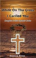 While on the Cross I Carried You