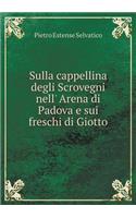 Sulla Cappellina Degli Scrovegni Nell' Arena Di Padova E Sui Freschi Di Giotto