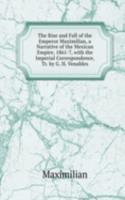 Rise and Fall of the Emperor Maximilian, a Narrative of the Mexican Empire, 1861-7, with the Imperial Correspondence, Tr. by G. H. Venables