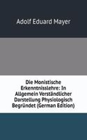 Die Monistische Erkenntnisslehre: In Allgemein Verstandlicher Darstellung Physiologisch Begrundet (German Edition)