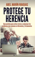 Protege tu herencia: Guia practica para evitar errores y solucionar los problemas mas comunes en herancias y testamentos