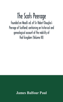 The Scots peerage: founded on Wood's ed. of Sir Robert Douglas's Peerage of Scotland; containing an historical and genealogical account of the nobility of that kingdom