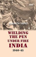 WIELDING THE PEN UNDER FIRE INDIA 1940-45