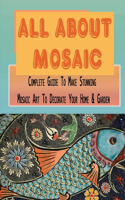 All About Mosaic: Complete Guide To Make Stunning Mosaic Art To Decorate Your Home & Garden: What Are The Basics Of Mosaic
