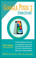 Google Pixel 5 User Guide: The Simple and Enhanced Step By Step Aid in Understanding Your Device