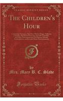 The Children's Hour: Containing Dialogues, Speeches, Motion Songs, Tableaux, Charades, Blackboard Exercises, Juvenile Comedies, and Other Entertainments; For Primary Schools, Kindergartens, and Juvenile Home Entertainments (Classic Reprint)