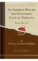 An Address Before the Engineers' Club of Toronto: January 15th, 1912 (Classic Reprint)
