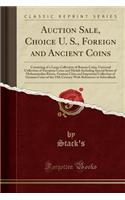 Auction Sale, Choice U. S., Foreign and Ancient Coins: Consisting of a Large Collection of Roman Coins, Universal Collection of European Coins and Medals Including Special Series of Mohammedan Russia, German Cities and Important Collection of Germa: Consisting of a Large Collection of Roman Coins, Universal Collection of European Coins and Medals Including Special Series of Mohammedan Russia, Ge