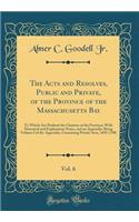 The Acts and Resolves, Public and Private, of the Province of the Massachusetts Bay, Vol. 6: To Which Are Prefixed the Charters of the Province; With Historical and Explanatory Notes, and an Appendix; Being Volume I of the Appendix, Containing Priv