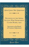 Decisions of the Appeal Section, War Department, Claims Board, 1921, Vol. 8: Successor to the Board of Contract Adjustment (Classic Reprint)