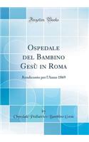 Ospedale del Bambino Gesù in Roma: Rendiconto per l'Anno 1869 (Classic Reprint)