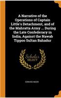A Narrative of the Operations of Captain Little's Detachment, and of the Mahratta Army ... During the Late Confederacy in India, Against the Nawab Tippoo Sultan Bahadur