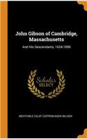 John Gibson of Cambridge, Massachusetts: And His Descendants, 1634-1899