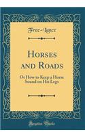 Horses and Roads: Or How to Keep a Horse Sound on His Legs (Classic Reprint)