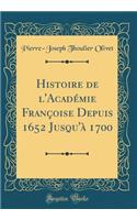 Histoire de l'Académie Françoise Depuis 1652 Jusqu'à 1700 (Classic Reprint)