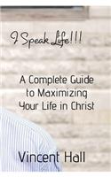 I Speak Life: A Complete Guide to Maximazing Your Life in Christ