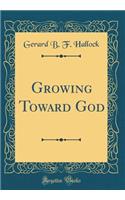 Growing Toward God (Classic Reprint)