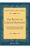 The Rights of Labour Defended: Or the Trial of the Glasgow Cotton Spinners, for the Alleged Crime of Conspiracy, &c. &c., to Maintain or Raise the Wages of Labour, Before the High Court of Justiciary, at Edinburgh, on the 10th and 27th November, 18