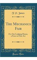 The Mechanics Fair: Or, Our Lodging House, a Farce in One Act (Classic Reprint): Or, Our Lodging House, a Farce in One Act (Classic Reprint)