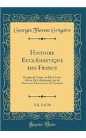 Histoire Ecclï¿½siastique Des Francs, Vol. 1 of 10: ï¿½vï¿½que de Tours, En Dix Livres; Revue Et Collationnï¿½e Sur de Nouveaux Manuscrits, Et Traduite (Classic Reprint)