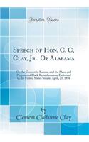 Speech of Hon. C. C, Clay, Jr., Of Alabama: On the Contest in Kansas, and the Plans and Purposes of Black Republicanism, Delivered in the United States Senate, April, 21, 1856 (Classic Reprint)