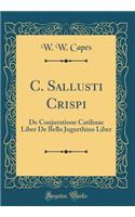 C. Sallusti Crispi: De Conjuratione Catilinae Liber De Bello Jugurthino Liber (Classic Reprint)