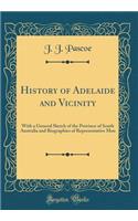 History of Adelaide and Vicinity: With a General Sketch of the Province of South Australia and Biographies of Representative Men (Classic Reprint)