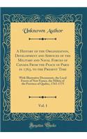 A History of the Organization, Development and Services of the Military and Naval Forces of Canada From the Peace of Paris in 1763, to the Present Time, Vol. 1: With Illustrative Documents, the Local Forces of New France, the Militia of the Provinc