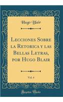 Lecciones Sobre la Retorica y las Bellas Letras, por Hugo Blair, Vol. 4 (Classic Reprint)