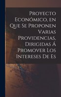 Proyecto Económico, en que se Proponen Varias Providencias, Dirigidas á Promover los Intereses de Es