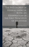 Philosophy of Herbert Spencer. Being an Examination of the First Principles of His System