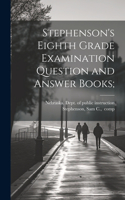 Stephenson's Eighth Grade Examination Question and Answer Books;