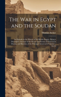 war in Egypt and the Soudan; an Episode in the History of the British Empire. Being a Descriptive Account of the Scenes and Events of That Great Drama, and Sketches of the Principal Actors in it Volume v. 03-04