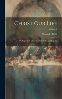 Christ Our Life; Or, Expository Discourses On the Gospel by John; Volume 1