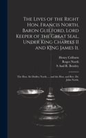 The Lives of the Right Hon. Francis North, Baron Guilford, Lord Keeper of the Great Seal, Under King Charles II and King James Ii.
