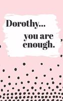 Dorothy You are Enough: Cute Personalized Diary / Notebook / Journal/ Greetings / Appreciation Quote Gift (6 x 9 - 110 Blank Lined Pages)