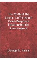 Myth of the Linear, No-Threshold Dose-Response Relationship for Carcinogens