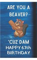 Are You A Beaver? 'Cuz Dam Happy 67th Birthday: Awesome Birthday Gift 67th Journal / Notebook / Diary / USA Gift (6 x 9 - 110 Blank Lined Pages)