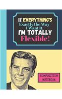 If Everything's Exactly The Way I Want It I'm Totally Flexible - COMPOSITION NOTEBOOK: Funny Bossy Man Quote (WIDE RULED) - Novelty Writing Gift for Boys, Men, and Work Colleagues