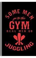 Some Men Go To The Gym Real Men Go Juggling