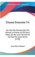 L'Annee Francoise V4: Ou Vies Des Hommes Qui Ont Honore La France, Ou Par Leurs Talens, Ou Par Leurs Services Et Sur-Tout Par Leurs Vertus (1789)