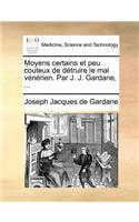 Moyens Certains Et Peu Couteux de Détruire Le Mal Vénérien. Par J. J. Gardane, ...
