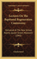 Lectures On The Baptismal Regeneration Controversy: Delivered At The New School Rooms, Queen Street, Woolwich (1843)
