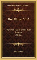 Drei Weiber V1-2: Berliner Kultur Und Sitten Roman (1886)