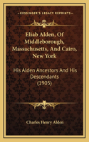 Eliab Alden, Of Middleborough, Massachusetts, And Cairo, New York: His Alden Ancestors And His Descendants (1905)