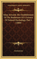 Ideas Towards The Establishment Of The Rudiments Of A Science Of Natural Psychology, Part 1 (1868)