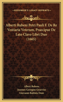 Alberti Rubeni Petri Pauli F. De Re Vestiaria Veterum, Praecipue De Lato Clavo Libri Duo (1665)