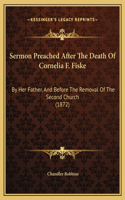 Sermon Preached After The Death Of Cornelia F. Fiske: By Her Father, And Before The Removal Of The Second Church (1872)