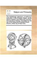 The Heidelbergh catechism, or method of instruction, in the Christian religion, as the same is taught in the Reformed churches and schools of Holland. Translated for the use of the Reformed Protestant Dutch Church, of the City of New-York.